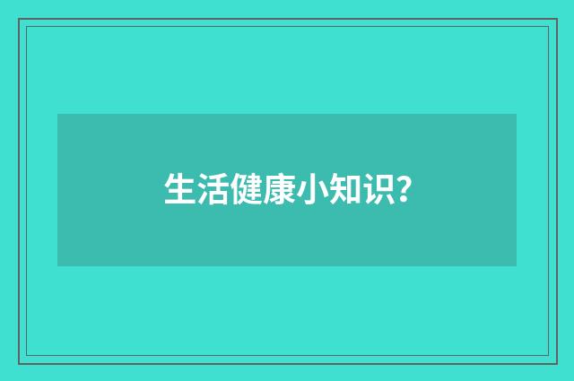 生活健康小知识?