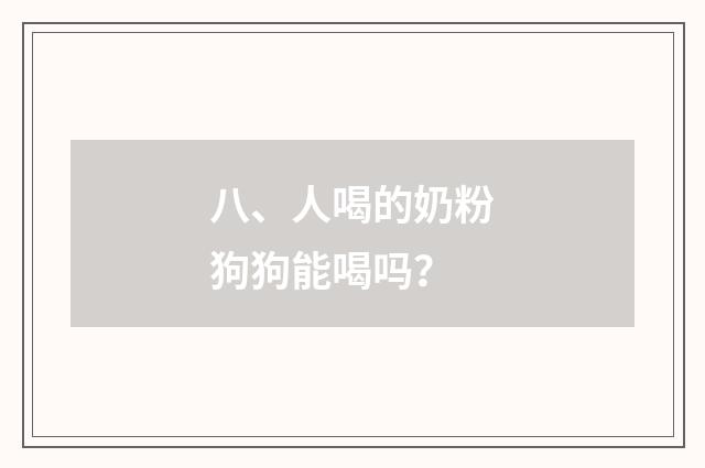 八、人喝的奶粉狗狗能喝吗？