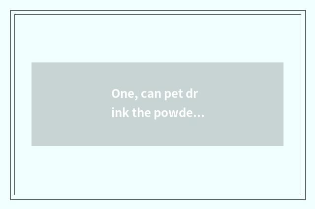 One, can pet drink the powdered milk that the person drinks? Common sense of fee