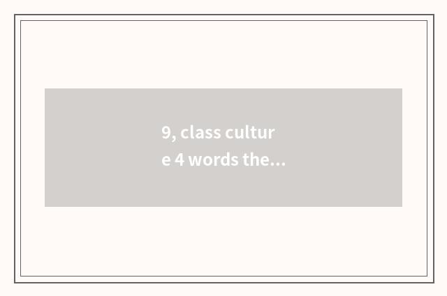 9, class culture 4 words theme?