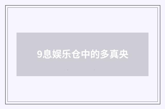 9息娱乐仓中的多真央