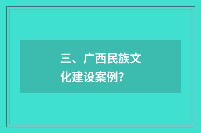 三、广西民族文化建设案例？