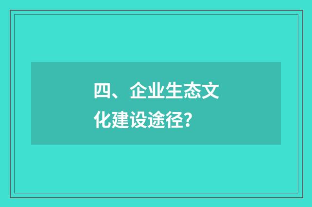 四、企业生态文化建设途径?