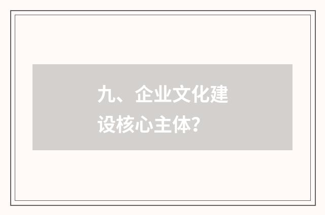 九、企业文化建设核心主体？