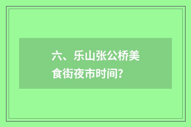 六、乐山张公桥美食街夜市时间？