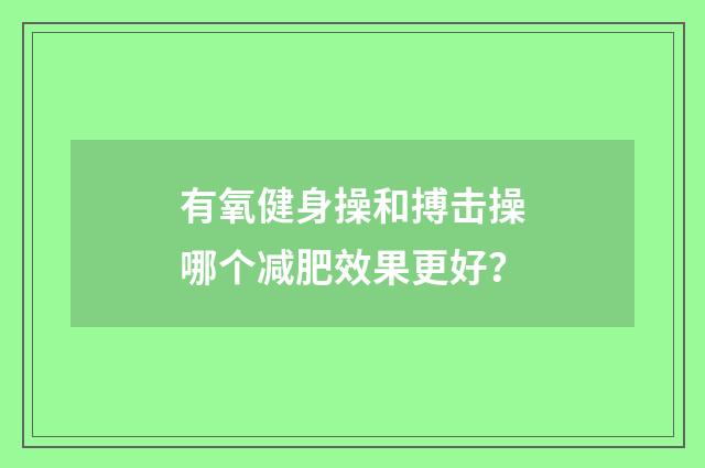 有氧健身操和搏击操哪个减肥效果更好？