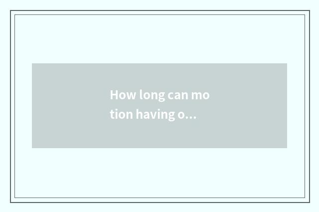 How long can motion having oxygen reduce weight, how long can motion there is ox