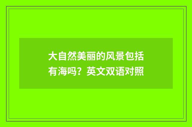 大自然美丽的风景包括有海吗?英文双语对照