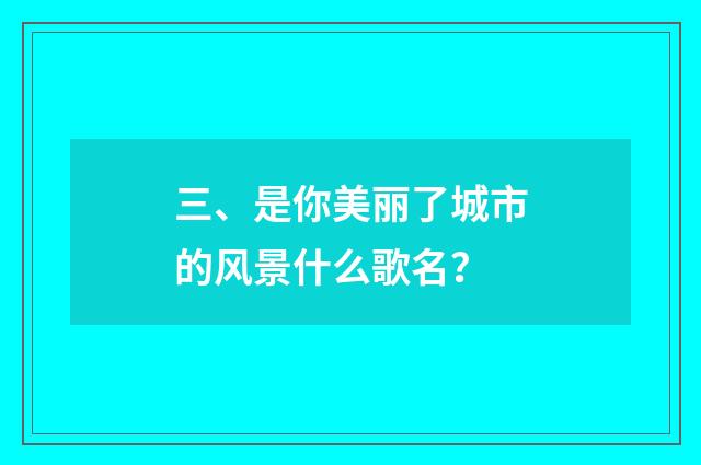 三、是你美丽了城市的风景什么歌名?