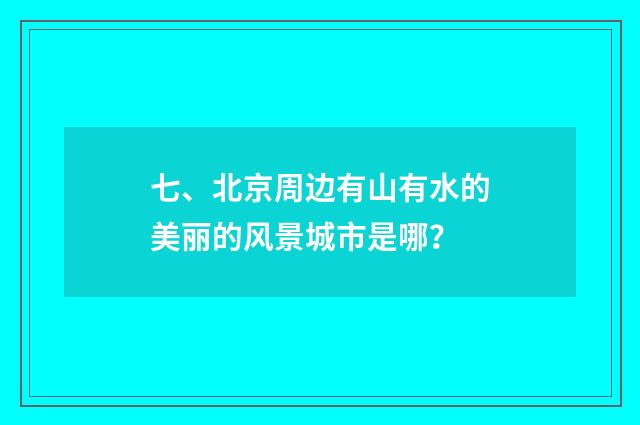 七、北京周边有山有水的美丽的风景城市是哪?