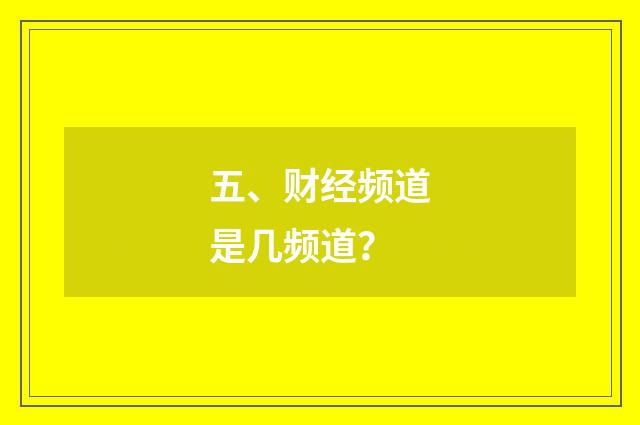 五、财经频道是几频道？