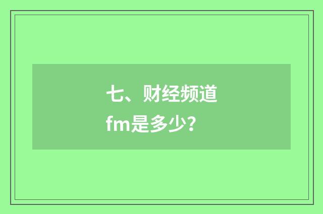 七、财经频道fm是多少？