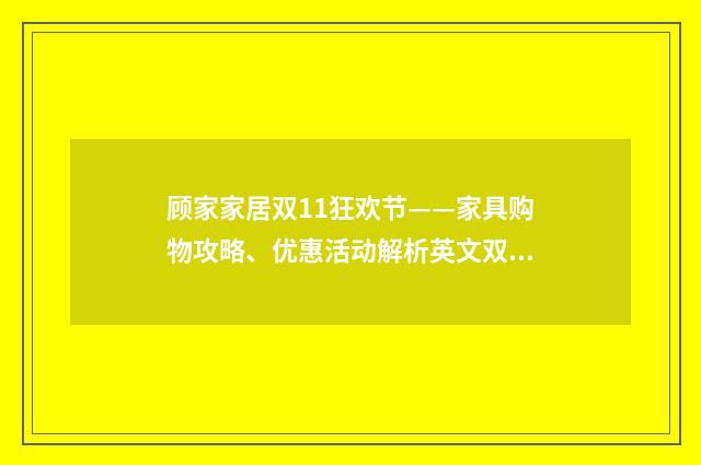 顾家家居双11狂欢节——家具购物攻略、优惠活动解析英文双语对照