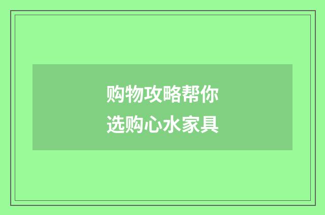 购物攻略帮你选购心水家具