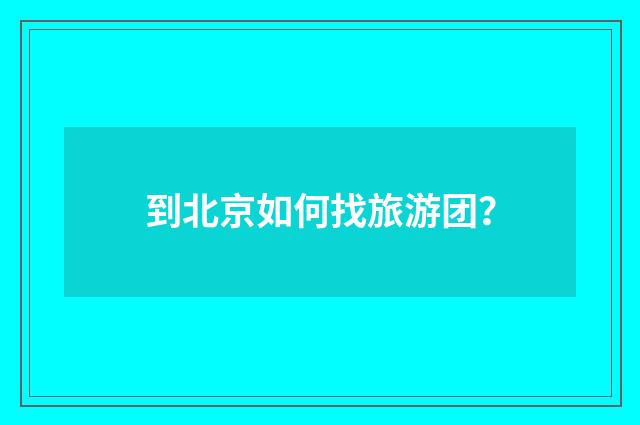 到北京如何找旅游团？