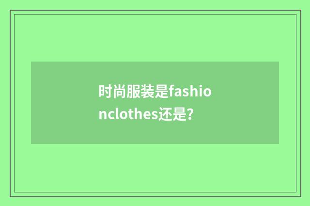 时尚服装是fashionclothes还是？