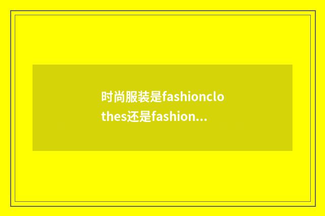 时尚服装是fashionclothes还是fashionableclothes？