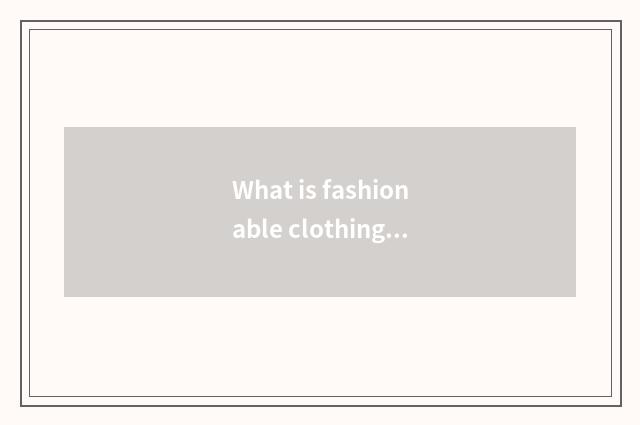 What is fashionable clothing?
