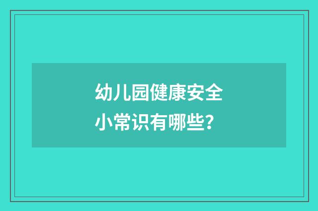 幼儿园健康安全小常识有哪些？