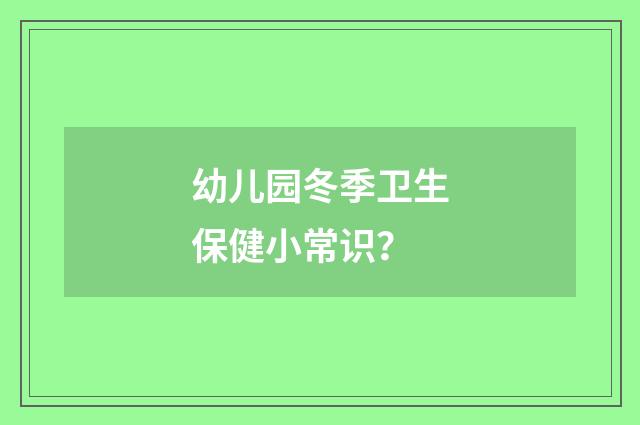 幼儿园冬季卫生保健小常识?