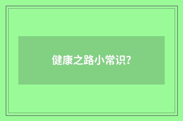 健康之路小常识?