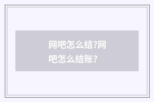 网吧怎么结?网吧怎么结账？