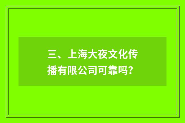 三、上海大夜文化传播有限公司可靠吗?