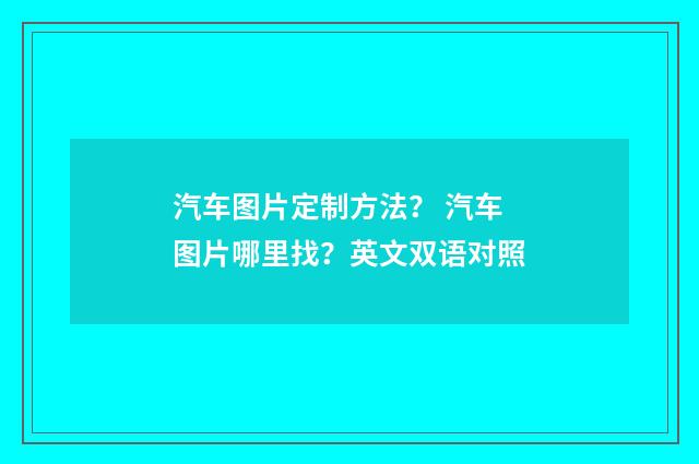 汽车图片定制方法? 汽车图片哪里找?英文双语对照