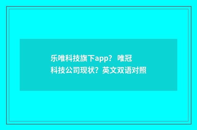 乐唯科技旗下app? 唯冠科技公司现状?英文双语对照