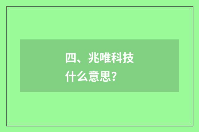 四、兆唯科技什么意思?