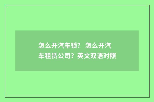 怎么开汽车锁？ 怎么开汽车租赁公司？英文双语对照