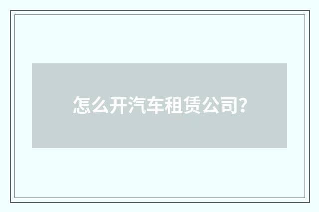 怎么开汽车租赁公司?