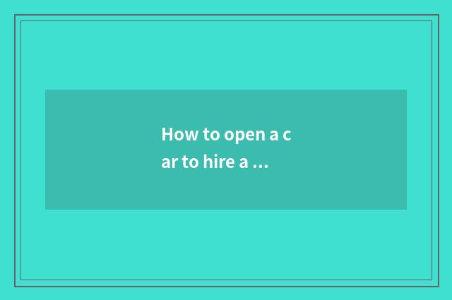 How to open a car to hire a firm?