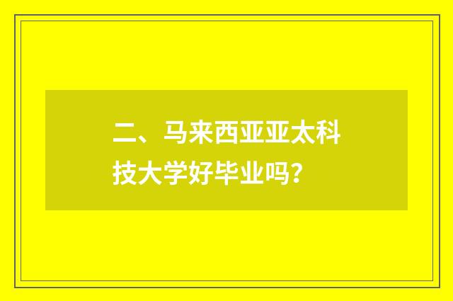 二、马来西亚亚太科技大学好毕业吗?
