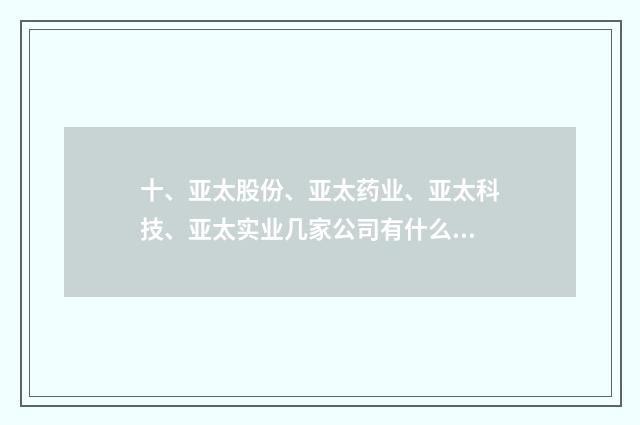 十、亚太股份、亚太药业、亚太科技、亚太实业几家公司有什么关系?