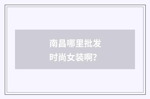 南昌哪里批发时尚女装啊?