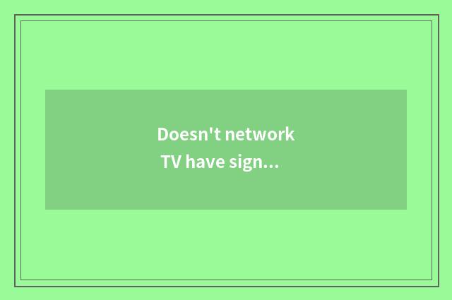 Doesn't network TV have signal how return a responsibility?