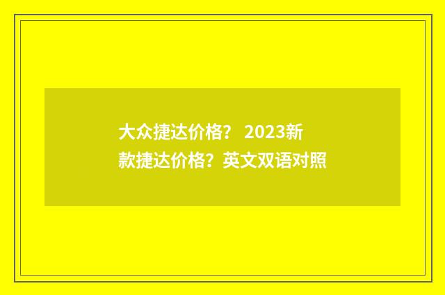大众捷达价格? 2023新款捷达价格?英文双语对照