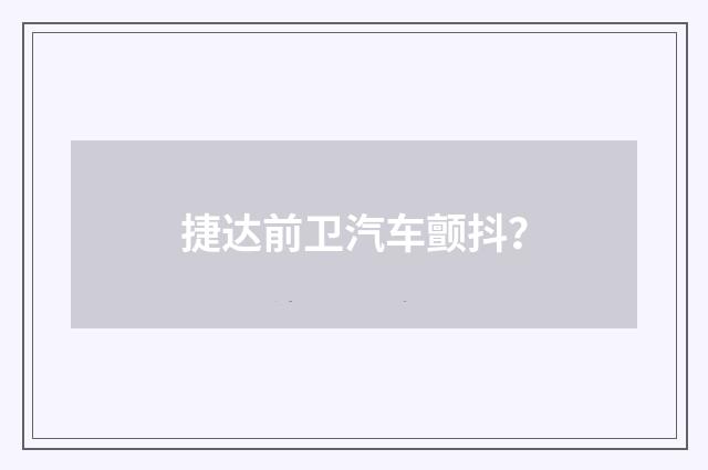 捷达前卫汽车颤抖？