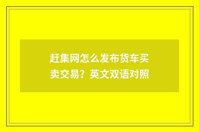 赶集网怎么发布货车买卖交易?英文双语对照