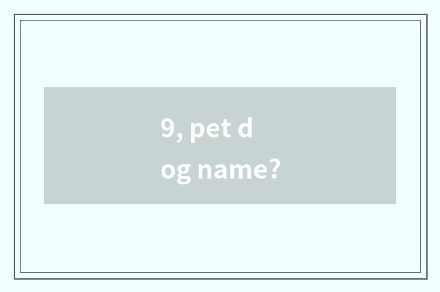 9, pet dog name?