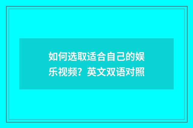 如何选取适合自己的娱乐视频?英文双语对照