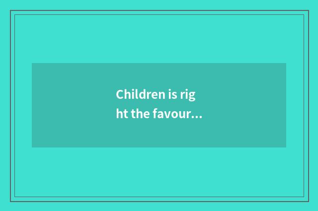 Children is right the favour of parents that foster. ?