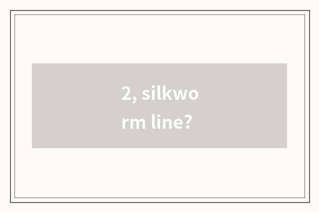 2, silkworm line?