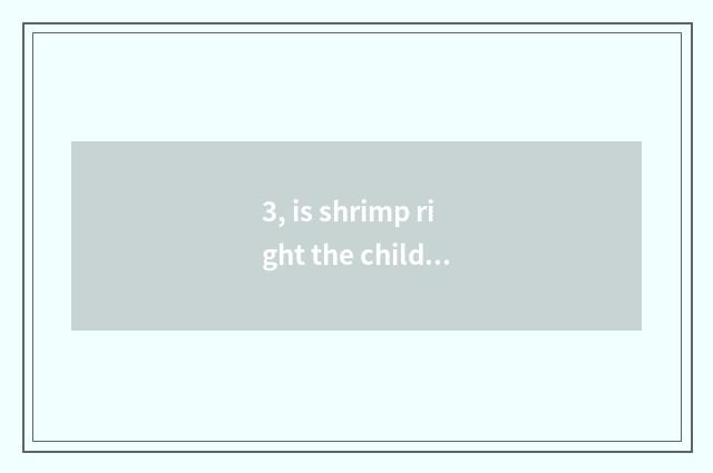 3, is shrimp right the child's advantage?