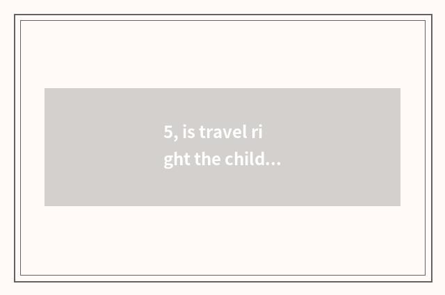 5, is travel right the child's advantage?
