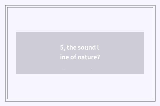5, the sound line of nature?