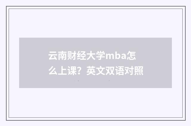 云南财经大学mba怎么上课?英文双语对照