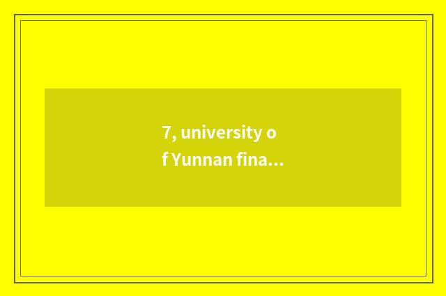 7, university of Yunnan finance and economics and school of Yunnan finance and e