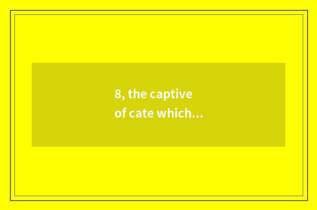 8, the captive of cate which part is interesting?